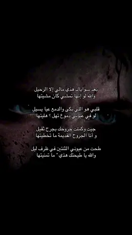 بعد سواياك هذي مالي إلا الرحيل والله لو إنها تمشي كان مشيتها قلبي هو اللي بكى والدمع عيا يسيل لو في عيوني دموع تهل ؟ هليتها جيت وكملت جروحك بجرح ثقيل و أنا الجروح القديمة ما تخطيتها طحت من عيوني الثنتين في ظرف ليل والله يا طيحتك هذي 