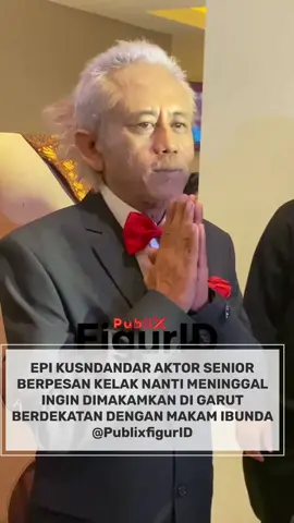 Epi Kusnandar aktor senior miliki pesan kelak meninggal inging dimakamkan di Garut samping ibunda