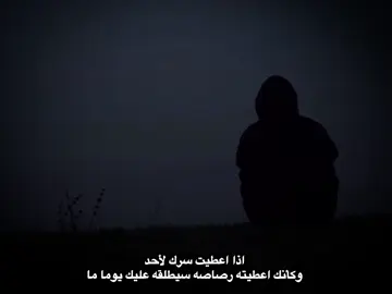 اذا اعطيت سرك لأحد و كأنك اعطيته رصاصه سيطلقه عليك يوما ما 