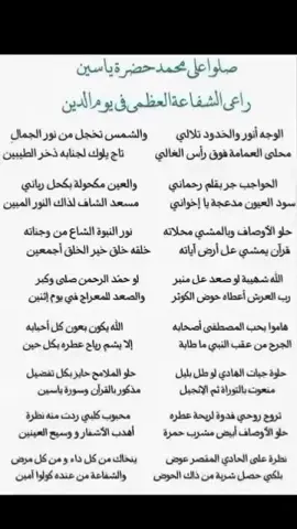 #صلو على محمد حضرة ياسين راعي الشفاعة العظمى في يوم الدين &&& الوجه انور والخدود تلالي  والشمس تخجل من نور الجمالي محله العمامه فوك راس الغالي تاج يلوك لجنابه ذخر الطيبين ____________________________ الحواجب جر بقلم رحماني والعين مكحوله بكحل رباني سوده العيون مدعجه يخواني  مسعد الشافه لذاك النور المُبين ____________________________ حلو الاوصاف وبالمشي محلاته نور النبوة الشاع من وجناته قرأن يمشي عالارض اياته  خلقُ وخلقْ خير الخلق اجمعين ____________________________ الله شهيبه لو صعد عالمنبر لو حمد الرحمن صلى وكبر رب العرش اعطاه حوض الكوثر والصعد بالمعراج في يوم اثنين  ____________________________ هامو بحب المصطفى اصحابه  الله يكون بعون كل احبابه  الجرح من عكب النبي ما طابه اله اليشم رياح عطره بكل حين  ____________________________ حلوه جيات الهادي لو طل بليل  حلو الملامح حائز بكل تفضيل منعوت بالتوراة ثم الانجيل  مذكور بالقرأن وصورة ياسين ____________________________ تروح روحي فدوه لريحة عطره  محبوب كلبي ردت منه نظره حلو الاوصاف ابيض مشر بحمره اهدب الاشفاه وسيع العينين  ____________________________ نظره على الحادي المقصر عارض  ينخاك من كل داء وكل مرض  بلكي يحصل شربه من ذاك الحوض والشفاعة من عنده كولو امين