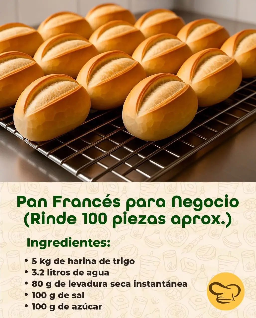 Ingredientes: 5 kg de harina de trigo (fuerza 11-13% proteína) 3.2 litros de agua (a temperatura ambiente) (aprox. 64% hidratación) 80 g de levadura seca instantánea (o 240 g si es fresca) 100 g de sal 100 g de azúcar (opcional, ayuda al dorado y sabor) 100 g de manteca vegetal o aceite (opcional) 30 g de mejorador de pan (opcional pero recomendado) Preparación: 1. Mezclar los ingredientes secos (harina, sal, azúcar, mejorador). 2. Agregar la levadura (si usas seca, mézclala con la harina; si es fresca, disuélvela en el agua). 3. Añadir el agua poco a poco y amasar durante 10-15 minutos hasta obtener una masa lisa y elástica. 4. Reposar la masa tapada durante 20-30 minutos (fermentación en bloque). 5. Dividir en porciones de 80-90 g cada una. 6. Bolear y dejar reposar 10 minutos cubiertas con un paño húmedo. 7. Formar el pan francés con el clásico corte al centro (usa una navaja afilada o cuchilla de panadero). 8. Fermentar en bandejas durante 45 a 60 minutos (hasta que dupliquen tamaño). 9. Hornear a 220-240 °C (precalentado) con vapor los primeros 10 minutos, luego continuar sin vapor por 10-12 minutos más o hasta dorar. 10. Enfriar sobre rejillas para evitar que se humedezcan. Consejos para negocio: Usa levadura fresca si puedes, da mejor aroma y textura. Para vapor, coloca una bandeja con agua caliente al fondo del horno al meter los panes. Puedes usar una cuchilla de afeitar montada en un palito para hacer cortes limpios. Conserva en costales de tela para mantener la corteza crujiente por más tiempo.