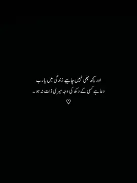 اور کچھ بھی نہیں چاہیے  زندگی میں یا رب دعا ہے کسی کے دکھ کی وجہ میری ذات نہ ہو ۔