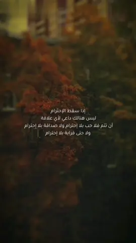 إذا سقط الإحترام ليس هنالك داعي لأي علاقة أن تتم فلا حب بلا إحترام ولا صداقة بلا إحترام ولا حتى قرابة بلا إحترام