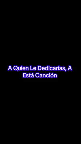 A Quien Le Dedicarías A Está Canción....Un Año