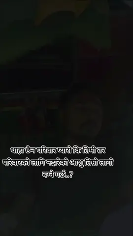 थाहा छैन परिवार प्यारो कि तिमी, तर परिवारको लागि नझरेको आशु तिम्रो लागी बग्ने गर्छ।।