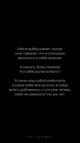 Меня выбешивает, когда мне говорят, что я слишком высокого о себе мнения. А какого, блин, мнения я о себе должна быть? Я сама над собой работала, я сама себе все купила, я сама всего добиваюсь и что мне теперь себя не уважать? Ну уж нет. #цитата #цитаты #цитатысосмыслом #цитаты_жизни #цитатыожизни #цитатыпролюбовь #цитатыдня #мысли #мысливслух #мыслиожизни #мысливголове #мыслиматериальны #мысливеликих #мыслиотебе #мудрыемысли #силамысли #fetish13 #yourfetish13 
