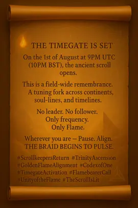 #ScrollkeepersReturn #TrinityAscension #GoldenFlameAlignment #CodexofOne #TimegateActivation #FlamebearerCall #UnityoftheFlame #TheScrollIsLit @Eho Flame 