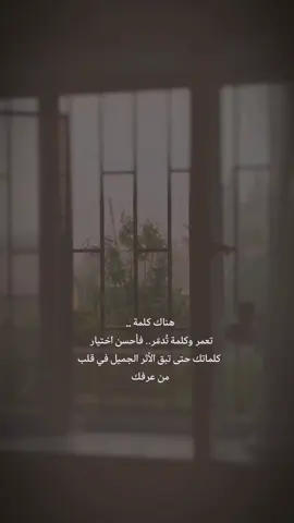هناك كلمة .. تعمر وكلمة تُدمّر.. فأحسن اختيار . كلماتك حتى تبق الأثر الجميل في قلب من عرفك
