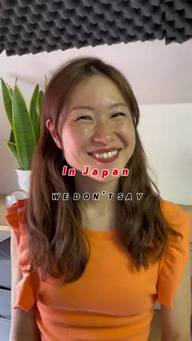 In Japan we don't say 