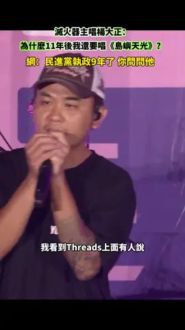 滅火器主唱楊大正：為什麼11年後我還要唱《島嶼天光》？ 網：民進黨執政9年了 你問問他 #foryou #fyp  