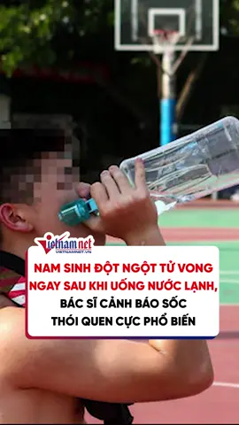Nam sinh đột ngột tử vong ngay sau khi uống nước lạnh, bác sĩ cảnh báo sốc thói quen cực phổ biến #news #vietnamnet