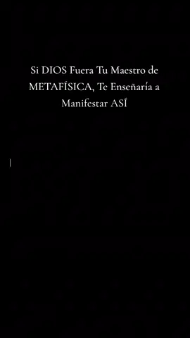 Si DIOS Fuera Tu Maestro de METAFÍSICA, Te Enseñaría a Manifestar ASÍ