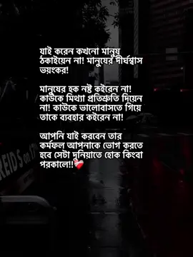 যাই করেন কখনো মানুষ ঠকাইয়েন না! মানুষের দীর্ঘশ্বাস ভয়ংকর! মানুষের হক নষ্ট কইরেন না! কাউকে মিথ্যা প্রতিশ্রুতি দিয়েন না! কাউকে ভালোবাসতে গিয়ে তাকে ব্যবহার কইরেন না! আপনি যাই করবেন তার কর্মফল আপনাকে ভোগ করতে হবে সেটা দুনিয়াতে হোক কিংবা পরকালে!!❤️‍🩹#status #foryoupage #growyaccount #unfrezzmyaccount #nayeem_bhaiya #virulplz🙏 @TikTok @tiktok creators @TikTok Bangladesh @For You House ⍟ 