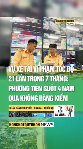 VỤ XE TẢI VI PHẠM TỐC ĐỘ 21 LẦN TRONG 7 THÁNG: PHƯƠNG TIỆN SUỐT 4 NĂM QUA KHÔNG ĐĂNG KIỂM #honghotquynhon , #tintucbinhdinh , #tintucgialai , #gialai , #binhdinh 