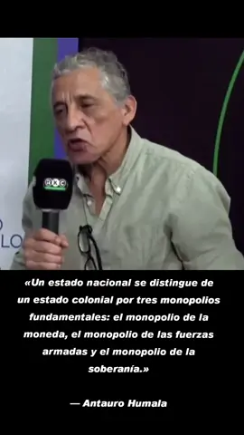 «Un estado nacional se distingue de un estado colonial por tres monopolios fundamentales: el monopolio de la moneda, el monopolio de las fuerzas armadas y el monopolio de la soberanía.» — Antauro Humala