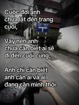 Cuộc đời anh  chưa lật đến trang  cuối, Vậy nên anh  chưa cần biết ai sẽ  đi đến cuối cùng, Anh chỉ cần biết  anh cần ai và ai  đang cần mình thôi.#nguyenkoi #xh #fyp #uocduoclenxuhuong #caphay 