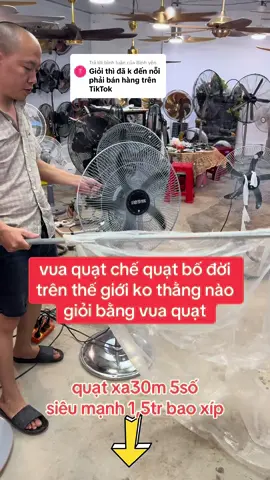 Trả lời @Bình yên #vuaquat quá giỏi giang và bố đời vì bịa ra các loại quạt siêu mạnh cả thế giới ko thằng nào giỏi bằng 