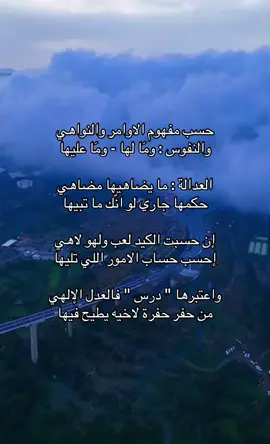 ‏حسب مفهوم الاوامر والنواهي ‏والنفوس : ومَا لها - ومَا عليها ‏العدالة : ما يضاهيها مضاهي ‏حكمها جاري لو انّك ما تبيها ‏إن حسبت الكيد لعب ولهو لاهي ‏إحسب حساب الامور اللي تليها ‏واعتبرها 