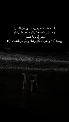 لسه متعلمة درس قاسي من الدنيا وهو إن ماينفعش تلوم حد على إنك مش أولوية عنده.. بينما أنت واهب له كُل وقتك وحُبك وطاقتك. :))