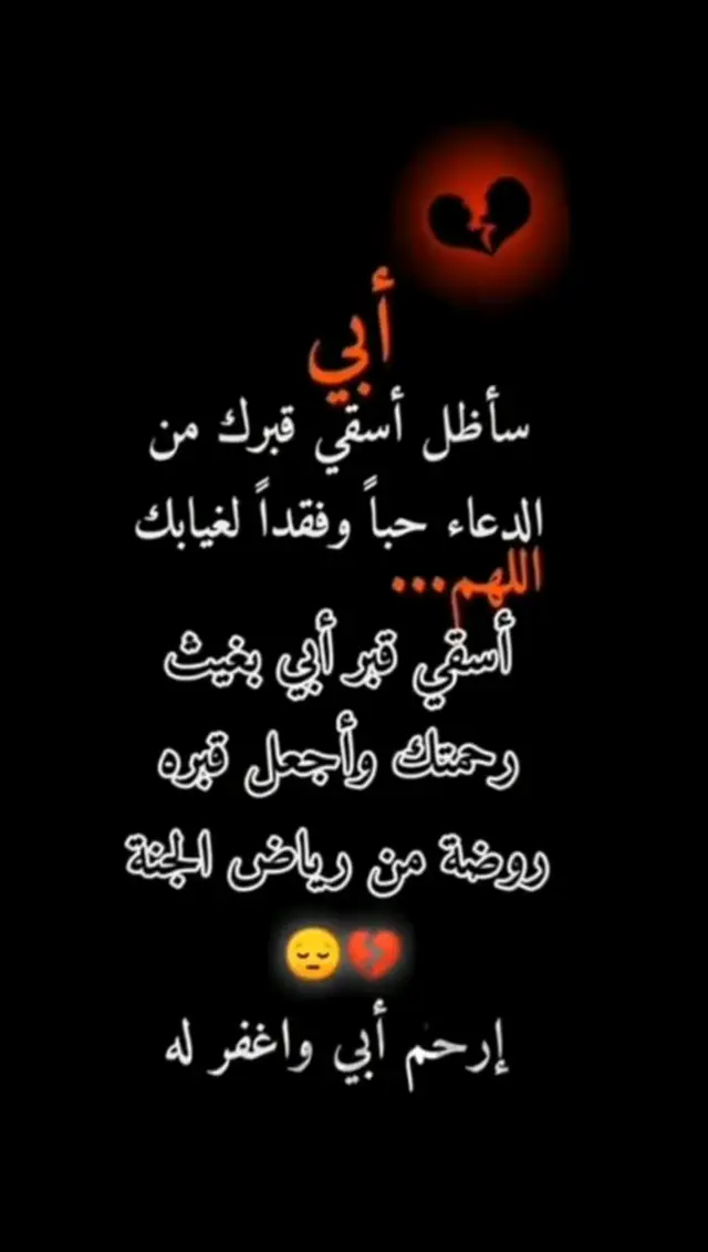 اللهم اغفر لأبي وارحمه وعافه واعف عنه وأكرم نزله ووسع مدخله واغسله بالماء والثلج والبرد ونقه من الذنوب والخطايا كما ينقى الثوب الأبيض من الدنس اللهم امين 🤲💔