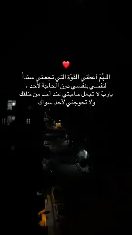 اللهُمَ أعطني القوّة التي تجعلني سنداً  لنفسي بنفسي دون الحاجة لأحد ، ياربّ لا تجعل حاجتي عند أحد من خلقك ولا تحوجني لأحد سواك ❤️