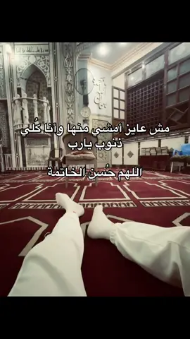 مش عايز أمشي منها وأنا كُلي ذنوب يارب. اللهم حُسن الخاتمة