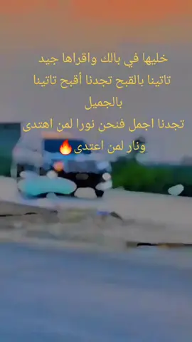 خليها في بالك واقراها جيد  تاتينا بالقبح تجدنا أقبح تاتينا بالجميل  تجدنا اجمل فنحن نورا لمن اهتدى  ونار لمن اعتدى🔥