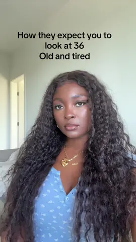 How they expect you to look at 36, old and tired