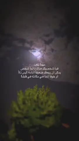 مهما بلغت قوة شخصيتك هناك دائماً شخص يمكن أن بجعلك ضعيفاً أمامه، ليس ذلاً أو خوفاً إنما هي مكانته في قلبك!