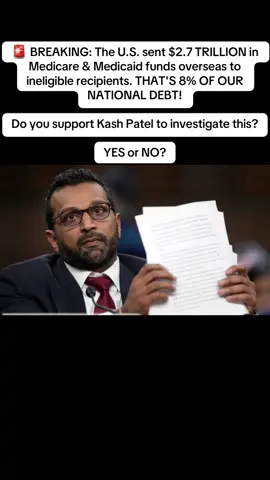 🚨 BREAKING: The U.S. sent $2.7 TRILLION in Medicare & Medicaid funds overseas to ineligible recipients. THAT'S 8% OF OUR NATIONAL DEBT! Do you support Kash Patel to investigate this? YES or NO? #donaldtrump #elonmusk #usa #canada_life #fyp #austria #australia #southafrica #romania