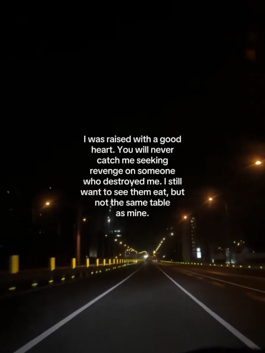I was raised with a good heart. You will never catch me seeking revenge on someone who destroyed me. I still want to see them eat, but not the same table as mine. #CapCut #revenge #quotes #motivation #faderangadods 