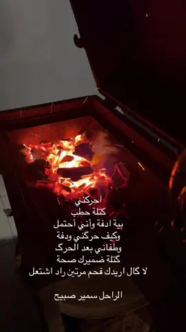 احركني كتلة حطب بية ادفة وأني أحتمل وكيف حرگني ودفة وطفاني بعد الحرگ گتلة ضميرك صحة لا گال اريدك فحم مرتين راد اشتعل  الراحل سمير صبيح