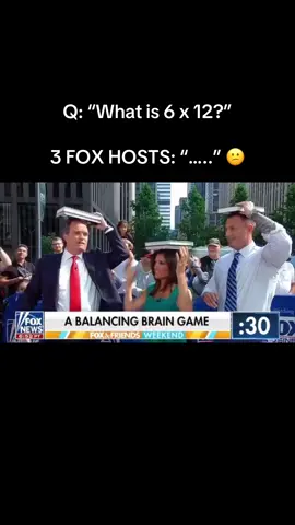 Q: “What is 6 x 12?” 3 FOX HOSTS: “…..” 😕
