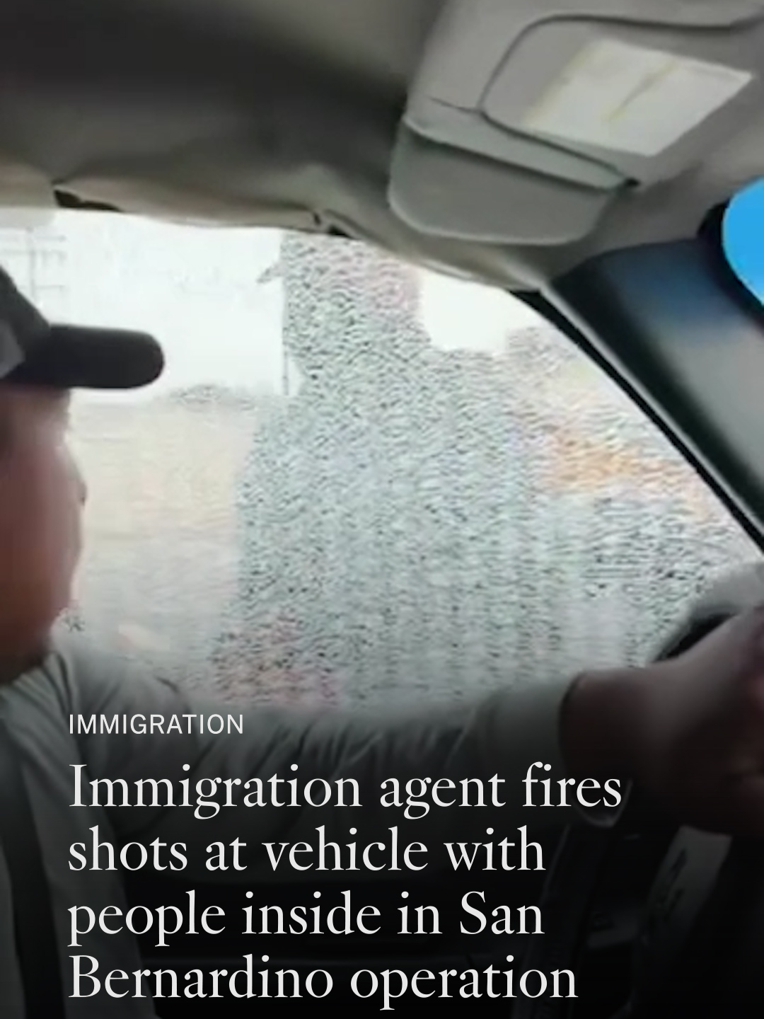 From inside the truck, the young man shook his head as federal immigration officers banged on the door and his father repeatedly said in Spanish, “Don’t open it.” “Francisco! Roll down the window!” one agent said, addressing the father, who was in the driver’s seat. Another officer smashed the window, shattering it, and Francisco sped away, as three bangs that sounded like gunshots rang out. The attempt by U.S. Customs and Border Protection officers in San Bernardino to question the men in the truck on Saturday morning, captured on video by a family member in the back seat, ended with allegations from federal authorities that officers were injured when the driver tried to “run them down.” “In the course of the incident the suspect drove his car at the officers and struck two CBP officers with his vehicle,” read a statement from the Department of Homeland Security. Because of that, the official said, a CBP officer discharged his firearm “in self-defense.” DHS did not answer follow up questions about why officers were trying to arrest the man in the car or about the condition of the officers who were struck. Later, at home, family members took photos of what appeared to be at least two bullet holes in the side of the truck. “At the moment that they broke the windows, the driver of the vehicle felt like his life was in danger and the life of his child was in danger as well,” said Javier Hernandez, executive director of the Inland Coalition for Immigrant Justice. Hernandez said that Francisco, 43, did not try to run over any officers with his truck. “The family wants an investigation, they want to clear their name, that they didn’t run anyone over,” Hernandez said. Hernandez said that Francisco, who is undocumented and has lived in the U.S. for over 23 years, was heading home from a store at around 8:45 a.m. Francisco’s 18-year-old son, a U.S. citizen, was in the passenger seat, and his 23-year-old son-in-law was in the back seat, Hernandez said. The officers, who in the video were masked, with one wearing a “CBP” hat, approached the truck and asked the men to get out of the vehicle, according to Hernandez, who said the family was not available for interviews. As President Trump’s immigration offensive continues, with people taken into custody in Southern California and around the country, videos have shown federal agents smashing car windows after people inside refused to open the door. In a raid outside of a Hollywood Home Depot, a Border Patrol agent slammed his baton against the window of a truck, then reached inside to unlock the door and detain the driver. During this summer’s immigration operations, federal agents have not previously been captured on video shooting at a vehicle. After speeding away, the family called 911, Hernandez said. While San Bernardino police were questioning Francisco, Border Patrol officers arrived, and family members identified the officer they believed had shot at the truck. “The officer said, ‘I didn’t shoot. I tapped your window three times,’” the family told Hernandez.