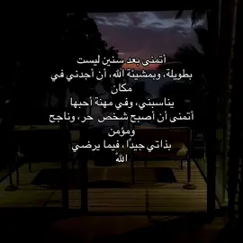 أتمنى بعد سنين ليست بطويلة، وبمشيئة الله، أن أجدني في مكان يناسبني، وفي مهنة أحبها أتمنى أن أصبح شخص  حر، وناجح ومؤمن بذاتي جيدًا، فيما يرضي اللّٰه . #الصلاة #عبارات #كتاباتي 