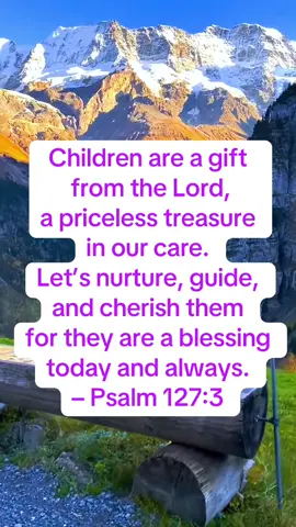 Children are God’s beautiful gift, a priceless treasure in our care. Let’s love, guide, and cherish them always. – Psalm 127:3