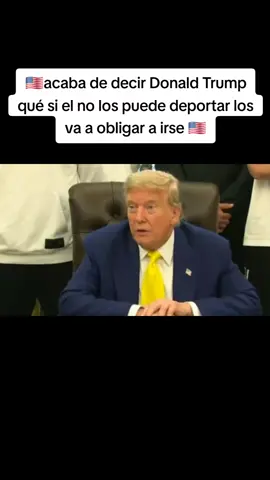 acaba de decir Dona** Tru** qué si el no los puede deportar los va a oblig**  a irse