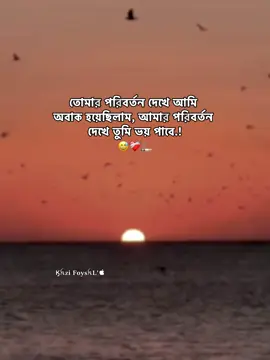 - তোমার পরিবর্তন দেখে আমি অবাক হয়েছিলাম, আমার পরিবর্তন দেখে তুমি ভয় পাবে