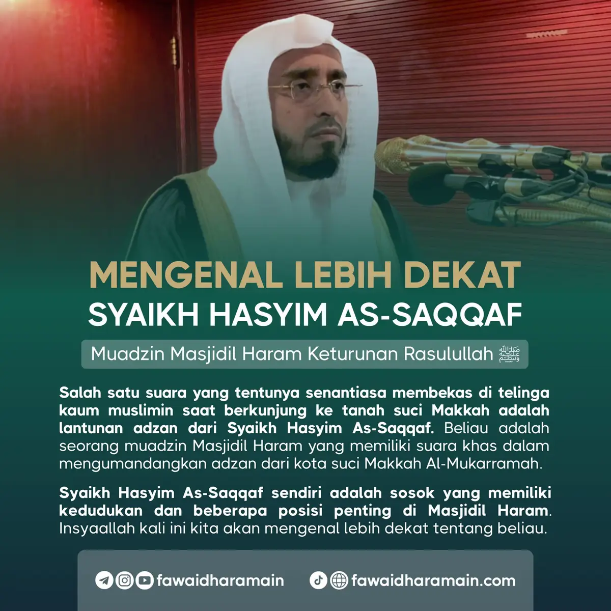 Salah satu suara yang tentunya senantiasa membekas di telinga kaum muslimin saat berkunjung ke tanah suci Makkah adalah lantunan adzan dari Syaikh Hasyim As-Saqqaf. Beliau adalah seorang muadzin Masjidil Haram yang memiliki suara khas dalam mengumandangkan adzan dari kota suci Makkah Al-Mukarramah. Salah satu suara yang tentunya senantiasa membekas di telinga kaum muslimin saat berkunjung ke tanah suci Makkah adalah lantunan adzan dari Syaikh Hasyim As-Saqqaf. Beliau adalah seorang muadzin Masjidil Haram yang memiliki suara khas dalam mengumandangkan adzan dari kota suci Makkah Al-Mukarramah.