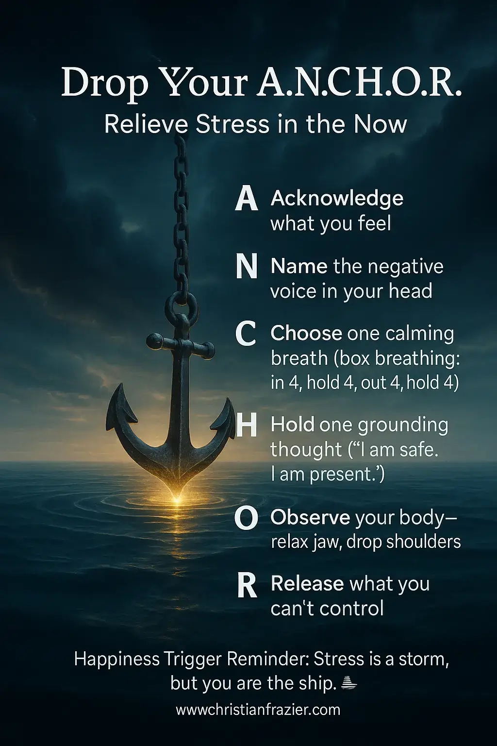 A – Acknowledge what you feel (don’t run from it). N – Name the negative voice in your head. C – Choose one calming breath (try box breathing: in 4, hold 4, out 4, hold 4). H – Hold onto one grounding thought (“I am safe. I am present.”). O – Observe your body—relax your jaw, drop your shoulders. R – Release—let go of what you can’t control in this moment. Pair this with 2–5 minutes of meditation (guided or your own voice). Stress won’t disappear overnight, but anchoring pulls you back into the now instead of drifting into worry. ✨ Happiness Trigger Reminder: Stress is a storm, but you are the ship. Drop your anchor #StressRelief #stressreliever #calm #peace #happinesstriggers   