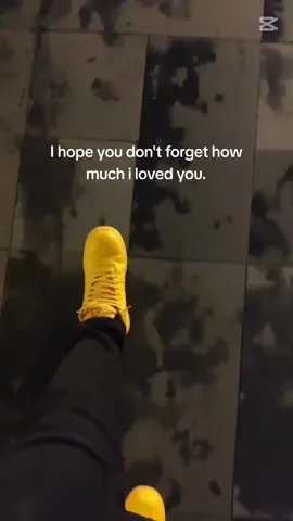 I hope you don't forget how much i loved you.