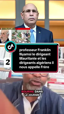 professeur Franklin Nyamsi le dirigeant Mauritanie et les dirigeants algériens il nous appelle Frère alors que on sait très bien qu'il nous aime pas moi je ne comprends pas pourquoi nos dirigeants, ils prennent pas leurs responsabilités parce qu'il y en a marre
