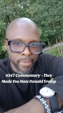 4547 Commentary  - They Made You Hate Donald Trump