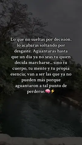Lo que no sueltas por decisión, lo acabarás soltando por desgaste. Aguantarás hasta que un día ya no seas tú quien decida marcharse... sino tu cuerpo, tu mente y tu propia esencia; van a ser las que ya no pueden más porque aguantaron a tal punto de perderse. #soltar #aguantar #marcharse #paratii #perderse 