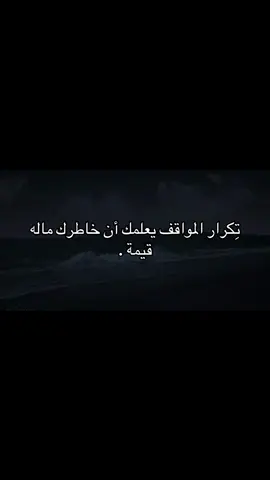 تِكرار المواقف يعلمك أن خاطرك ماله قيمة .