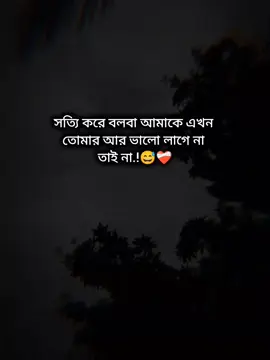 সত্যি করে বলবা আমাকে এখন তোমার আর ভালো লাগে না তাই না.!!😅❤️‍🩹