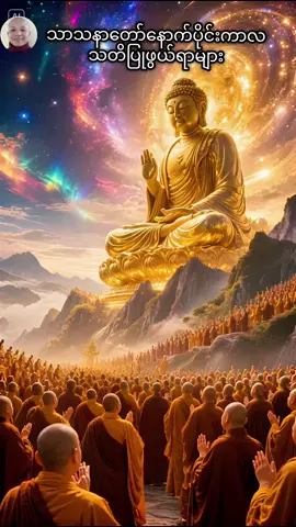#သာသနာတော်နောက်ပိုင်းသတိပြုဖွယ်ရာများ၊ အားလုံး အသိ သတိတွေ တိုးပွားကာ ကိုယ်စီကိုယ်ငှ လူ့ဘဝ၏ အနှစ်သာရ တရားဓမ္မများကို ကျိုးစားအားထုတ် ရရှိကြပါစေ...