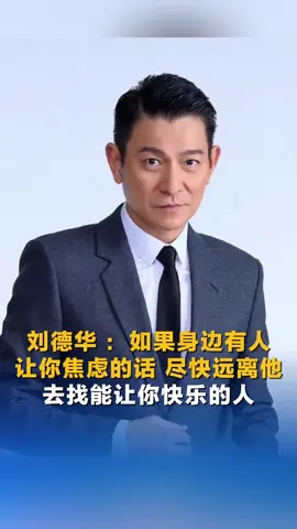 刘德华  ：如果身边有人让你焦虑的话，尽快远离他，去找能让你快乐的人……#china #taiwan #台北 #台南 #台中 
