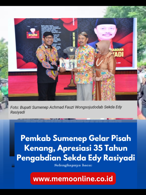 Pemkab Sumenep Gelar Pisah Kenang, Apresiasi 35 Tahun Pengabdian Sekda Edy Rasiyadi MEMOonline.co.id, Sumenep- Pemerintah Kabupaten (Pemkab) Sumenep menggelar acara pisah kenang Sekretaris Daerah (Sekda) Edy Rasiyadi yang resmi memasuki masa purna tugas per 1 September 2025. Acara yang berlangsung di Pendopo Agung Keraton Sumenep, Selasa (26/8/2025) malam, menjadi momen penghormatan atas dedikasi Edy Rasiyadi. Ia telah mengabdi lebih dari 35 tahun sebagai Aparatur Sipil Negara (ASN), dengan tujuh tahun terakhir menjabat Sekda Sumenep. Bupati Sumenep, Achmad Fauzi Wongsojudo, menyampaikan apresiasi setinggi-tingginya atas pengabdian, kerja keras, dan loyalitas Edy Rasiyadi dalam memimpin birokrasi daerah. “Sekda Edy Rasiyadi merupakan figur birokrat yang mampu menjalankan tugas dengan baik, meski dihadapkan pada kompleksitas birokrasi dan dinamika pemerintahan yang tidak mudah,” ungkap Bupati. Menurutnya, keberhasilan pemerintahan tidak lepas dari sinergi seluruh elemen birokrasi. Sosok Edy Rasiyadi dinilai mampu menjadi motor penggerak administrasi daerah dengan gaya kepemimpinan yang tenang namun tegas. Sementara itu, Edy Rasiyadi mengucapkan terima kasih kepada semua pihak yang telah mendukung kinerjanya, baik internal pemerintah daerah, DPRD, Forkopimda, maupun masyarakat Sumenep. “Saya percaya, apa yang dikerjakan selama ini semata-mata untuk memberikan pelayanan terbaik kepada masyarakat,” ujarnya. Ia berharap soliditas antara Bupati, Wakil Bupati, Forkopimda, dan seluruh jajaran birokrasi terus terjaga demi membawa Sumenep menjadi daerah yang aman, terkendali, dan semakin sejahtera. Penulis     :    Alvian Editor        :   Udiens Publisher  :  Syafika Auliyak #berita #bupati #sekdaviral #sumenep #hariini 