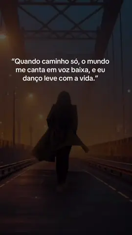 #“Quando caminho só, o mundo me canta em voz baixa, e eu danço leve com a vida.”